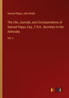 The Life, Journals, and Correspondence of Samuel Pepys, Esq., F.R.S., Secretary to the Admiralty