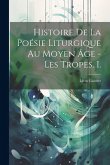 Histoire De La Poésie Liturgique Au Moyen Âge - Les Tropes. I. Histoire De La Poésie Liturgique Au Moyen Âge - Les Tropes. I.