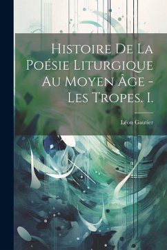 Cover Histoire De La Poésie Liturgique Au Moyen Âge - Les Tropes. I.