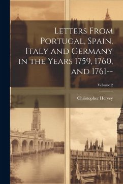 Letters From Portugal, Spain, Italy and Germany in the Years 1759, 1760, and 1761--; Volume 2 - Hervey, Christopher