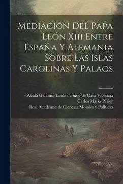 Mediación Del Papa León Xiii Entre España Y Alemania Sobre Las Islas Carolinas Y Palaos - María, Perier Carlos