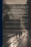 Legislación Escolar De La República O. Del Uruguay: Recopilación De Leyes, Decretos Y Resoluciones De Carácter Permanente Desde La Promulgación De La