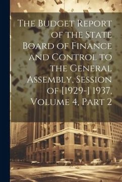 The Budget Report of the State Board of Finance and Control to the General Assembly, Session of [1929-] 1937, Volume 4, part 2 - Anonymous