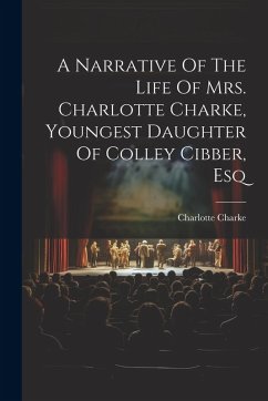 A Narrative Of The Life Of Mrs. Charlotte Charke, Youngest Daughter Of Colley Cibber, Esq - Charke, Charlotte