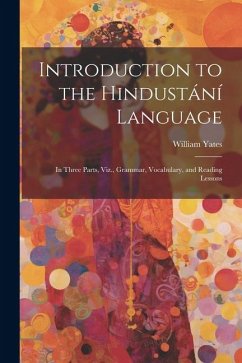 Introduction to the Hindustání Language: In Three Parts, Viz., Grammar, Vocabulary, and Reading Lessons - Yates, William