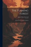 The Flaming Forest: A Novel of the Canadian Northwest