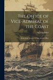 The Office of Vice-Admiral of the Coast: Being Some Account of That Ancient Office
