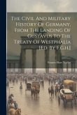 The Civil And Military History Of Germany, From The Landing Of Gustavus To The Treaty Of Westphalia [ed. By F.g.h.]