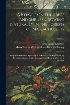 A Report On the Trees and Shrubs Growing Naturally in the Forests of Massachusetts: Originally Published Agreeably to an Order of the Legislature, by - Emerson, George Barrell