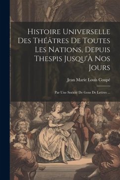 Histoire Universelle Des Théâtres De Toutes Les Nations, Depuis Thespis Jusqu'À Nos Jours: Par Une Société De Gens De Lettres ... - Coupé, Jean Marie Louis