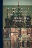 Life and Times of Alexander I, Emperor of All the Russias, Volumes 2-3 Life and Times of Alexander I, Emperor of All the Russias, Volumes 2-3