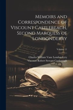 Memoirs and Correspondence of Viscount Castlereagh, Second Marquess of Londonderry; Volume 11 - Castlereagh, Viscount Robert Stewart; Londonderry, Charles William Vane