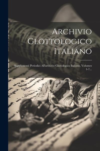 Archivio Glottologico Italiano: Supplementi Periodici All'archivio Glottologico Italiano, Volumes 1-7... Archivio Glottologico Italiano: Supplementi Periodici All'archivio Glottologico Italiano, Volumes 1-7...
