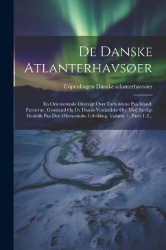 De Danske Atlanterhavsøer: En Orienterende Oversigt Over Forholdene Paa Island, Færøerne, Grønland Og De Dansk-vestindiske Øer Med Særligt Henbli - Copenhagen, Danske Atlanterhavsøer