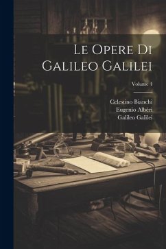 Le Opere Di Galileo Galilei; Volume 4 - Bianchi, Celestino; Viviani, Vincenzio; Galilei, Galileo