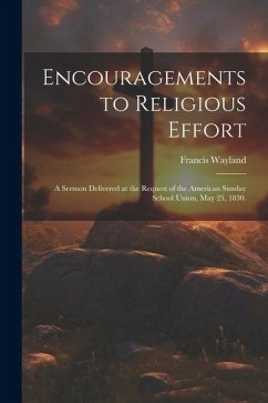 Encouragements to Religious Effort: A Sermon Delivered at the Request of the American Sunday School Union, May 25, 1830. - Wayland, Francis