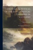 Historical Notices of the Ecclesiastical Divisions in Scotland: With Suggestions for Re-Union