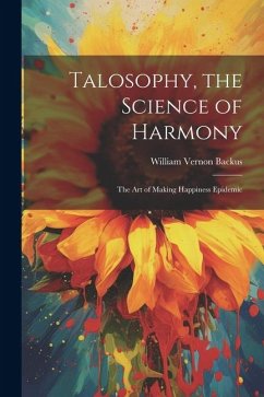 Talosophy, the Science of Harmony: The Art of Making Happiness Epidemic - Backus, William Vernon