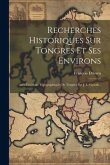 Recherches Historiques Sur Tongres Et Ses Environs: Avec Les Plans Topographiques De Tongres Par J. L. Guioth...