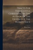Tracts For Thoughtful Christians, By The Author Of The Destiny Of The Human Race Tracts For Thoughtful Christians, By The Author Of The Destiny Of The Human Race