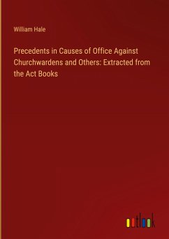 Precedents in Causes of Office Against Churchwardens and Others: Extracted from the Act Books - Hale, William