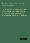 Traité pratique du microscope et de son emploi dans l'étude des corps organisés; suivi de Recherches sur l'organisation des animaux infusoires