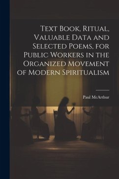 Text Book, Ritual, Valuable Data and Selected Poems, for Public Workers in the Organized Movement of Modern Spiritualism - McArthur, Paul