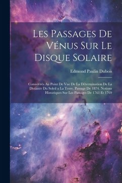 Les Passages De Vénus Sur Le Disque Solaire: Considérés Au Point De Vue De La Détermination De La Distance Du Soleil a La Terre. Passage De 1874. Noti - DuBois, Edmond Paulin