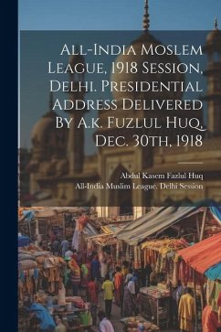 All-india Moslem League, 1918 Session, Delhi. Presidential Address Delivered By A.k. Fuzlul Huq, Dec. 30th, 1918