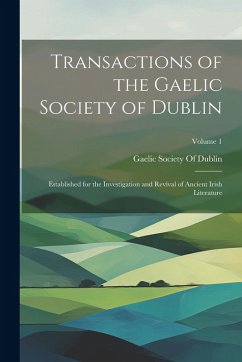 Cover Transactions of the Gaelic Society of Dublin: Established for the Investigation and Revival of Ancient Irish Literature; Volume 1