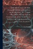 The Muscles of the Human Body Grouped According to Their Action, With Their Vascular and Nervous Supply, by C.J. Manning and F.H. Elliott