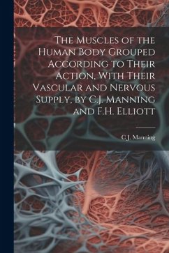 The Muscles of the Human Body Grouped According to Their Action, With Their Vascular and Nervous Supply, by C.J. Manning and F.H. Elliott - Manning, C. J.