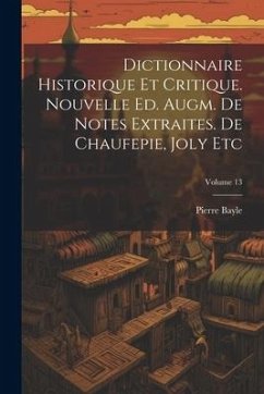 Dictionnaire Historique Et Critique. Nouvelle Ed. Augm. De Notes Extraites. De Chaufepie, Joly Etc; Volume 13 - Bayle, Pierre