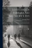 Lo Studio Di Ferrara Nei Secoli XV E Xvi: Con Documenti Inediti Lo Studio Di Ferrara Nei Secoli XV E Xvi: Con Documenti Inediti