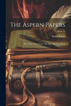The Aspern Papers; the Turn of the Screw; the Liar; the Two Faces; Volume 12 - James, Henry