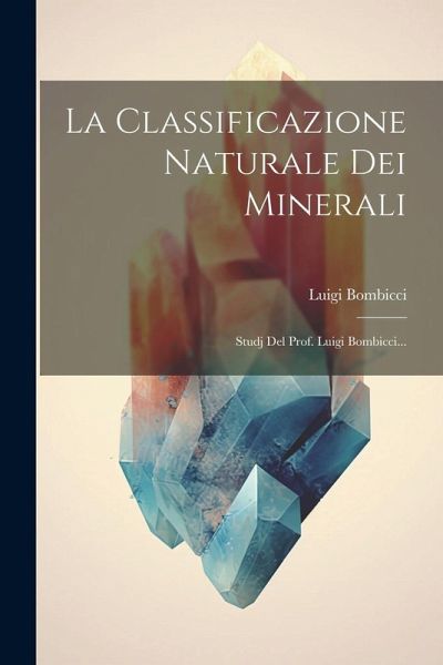 La Classificazione Naturale Dei Minerali: Studj Del Prof. Luigi Bombicci... La Classificazione Naturale Dei Minerali: Studj Del Prof. Luigi Bombicci...