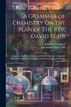 A Grammar of Chemistry On the Plan of the Rev. David Blair: Adapted to the Use of Schools and Private Students, by Familiar Illustrations and Easy Exp - Comstock, John Lee; Phillips, Richard