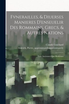 Fvnerailles, & diuerses manieres d'enseuelir des Rommains, Grecs, & autres nations: Tant anciennes que modernes - Guichard, Claude Fvnerailles, & diuerses manieres d'enseuelir des Rommains, Grecs, & autres nations: Tant anciennes que modernes - Guichard, Claude