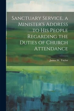 Sanctuary Service, a Minister's Address to His People Regarding the Duties of Church Attendance - Taylor, James W.