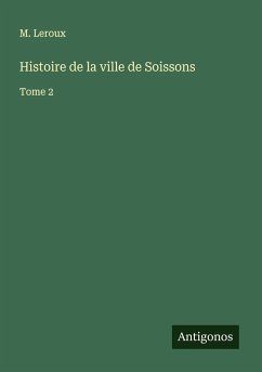 Histoire de la ville de Soissons - Leroux, M.