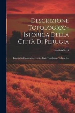 Descrizione Topologico-istorica Della Città Di Perugia: Esposta Nell'anno M.d.ccc.xxii.. Parte Topologica, Volume 1... - Siepi, Serafino