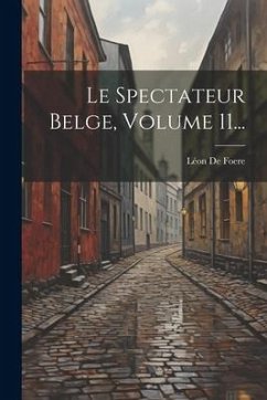 Le Spectateur Belge, Volume 11... - Foere, Léon de