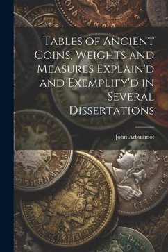 Tables of Ancient Coins, Weights and Measures Explain'd and Exemplify'd in Several Dissertations - Arbuthnot, John