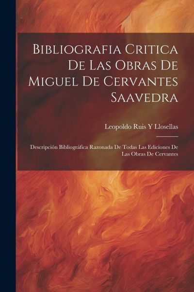 Bibliografia Critica De Las Obras De Miguel De Cervantes Saavedra: Descripción Bibliográfica Razonada De Todas Las Ediciones De Las Obras De Cervantes