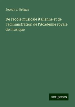 De l'école musicale italienne et de l'administration de l'Academie royale de musique - Ortigue, Joseph D'