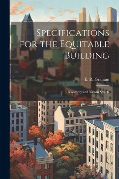 Specifications for the Equitable Building: Broadway and Nassau Streets - Graham, E. R.