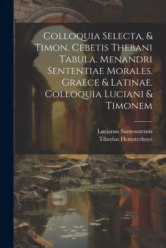Cover Colloquia Selecta, & Timon. Cebetis Thebani Tabula. Menandri Sententiae Morales. Graece & Latinae. Colloquia Luciani & Timonem