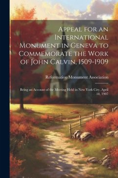 Cover Appeal for an International Monument in Geneva to Commemorate the Work of John Calvin, 1509-1909: Being an Account of the Meeting Held in New York Cit