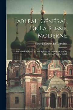 Tableau Général De La Russie Moderne: Et Situation Politique De Cet Empire Au Commencement Du Xixe Siècle, Volume 11255 - De Comeiras, Victor Delpuech