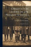 Observation Lessons In The Primary Schools: A Manual For Teachers; Volume 1 Observation Lessons In The Primary Schools: A Manual For Teachers; Volume 1
